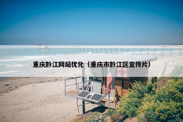 重庆黔江网站优化（重庆市黔江区宣传片）