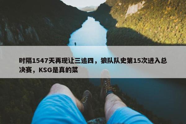 时隔1547天再现让三追四，狼队队史第15次进入总决赛，KSG是真的菜