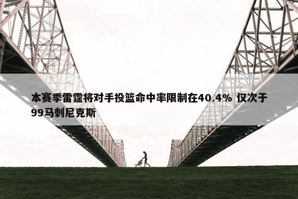 本赛季雷霆将对手投篮命中率限制在40.4% 仅次于99马刺尼克斯