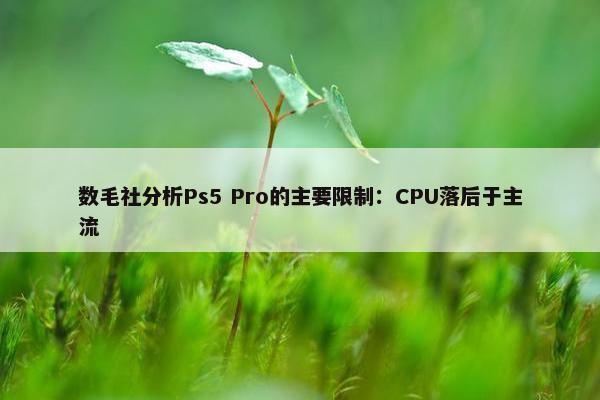 数毛社分析Ps5 Pro的主要限制：CPU落后于主流