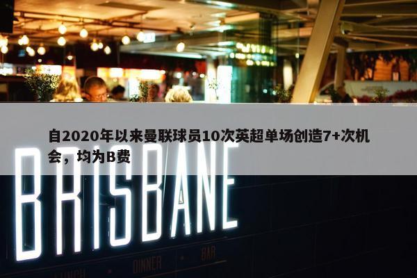 自2020年以来曼联球员10次英超单场创造7+次机会，均为B费