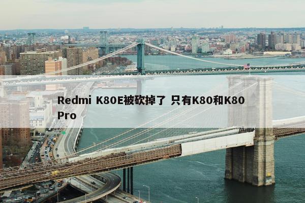 Redmi K80E被砍掉了 只有K80和K80 Pro