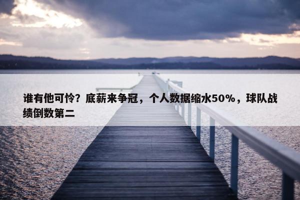 谁有他可怜？底薪来争冠，个人数据缩水50%，球队战绩倒数第二