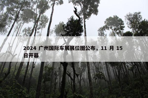 2024 广州国际车展展位图公布，11 月 15 日开幕