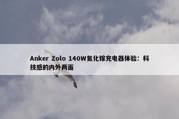 Anker Zolo 140W氮化镓充电器体验：科技感的内外两面