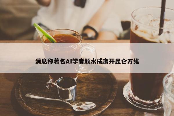 消息称著名AI学者颜水成离开昆仑万维