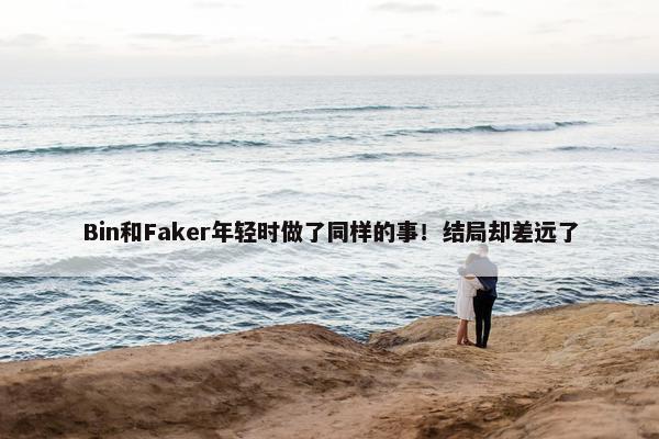 Bin和Faker年轻时做了同样的事！结局却差远了