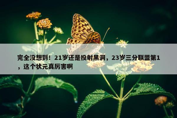 完全没想到！21岁还是投射黑洞，23岁三分联盟第1，这个状元真厉害啊