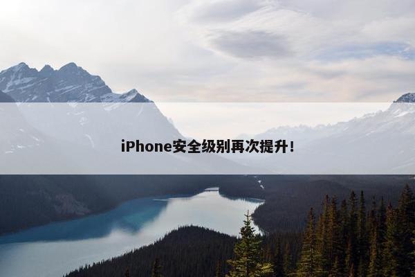 iPhone安全级别再次提升！