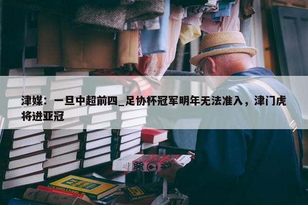 津媒：一旦中超前四_足协杯冠军明年无法准入，津门虎将进亚冠