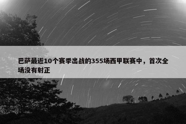 巴萨最近10个赛季出战的355场西甲联赛中，首次全场没有射正