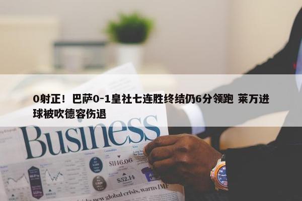 0射正！巴萨0-1皇社七连胜终结仍6分领跑 莱万进球被吹德容伤退