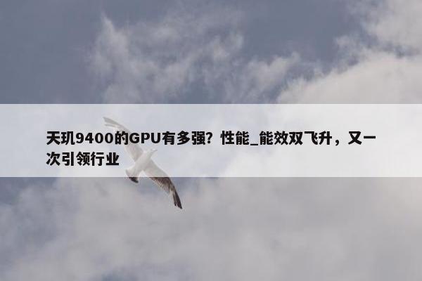 天玑9400的GPU有多强？性能_能效双飞升，又一次引领行业