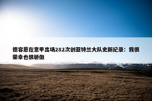 德容恩在意甲出场282次创亚特兰大队史新纪录：我很荣幸也很骄傲