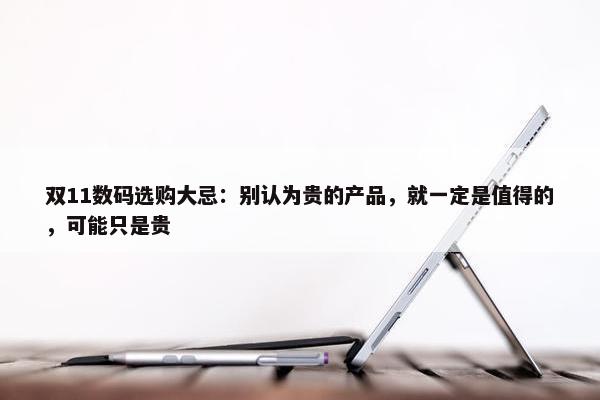 双11数码选购大忌：别认为贵的产品，就一定是值得的，可能只是贵