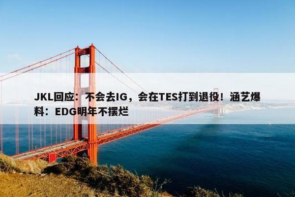 JKL回应：不会去IG，会在TES打到退役！涵艺爆料：EDG明年不摆烂