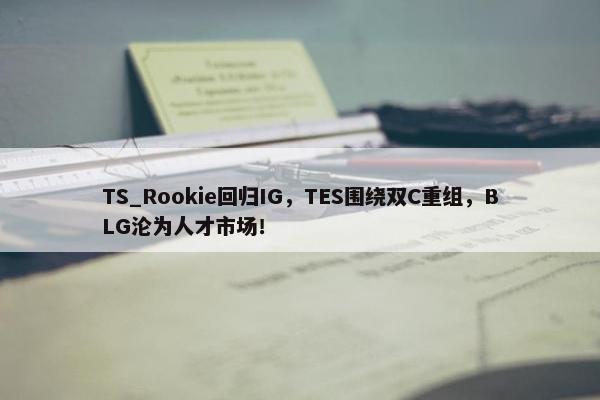 TS_Rookie回归IG，TES围绕双C重组，BLG沦为人才市场！