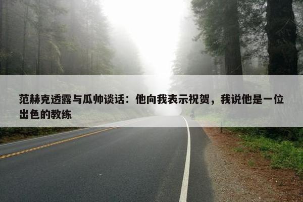 范赫克透露与瓜帅谈话：他向我表示祝贺，我说他是一位出色的教练