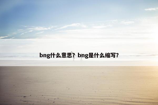 bng什么意思？bng是什么缩写？