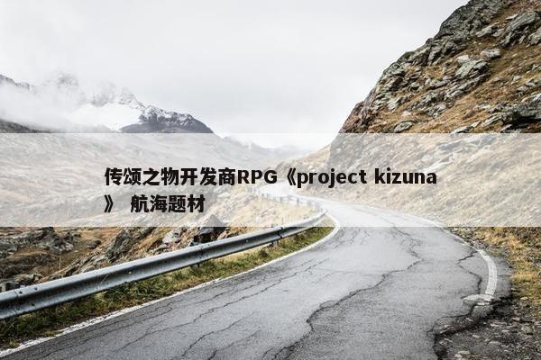 传颂之物开发商RPG《project kizuna》 航海题材