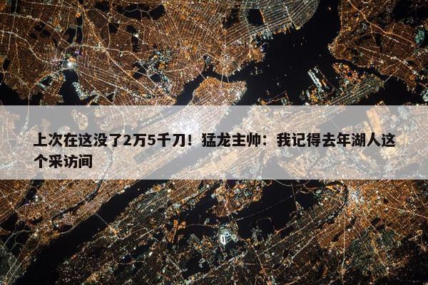 上次在这没了2万5千刀！猛龙主帅：我记得去年湖人这个采访间