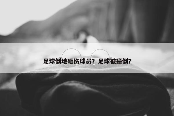 足球倒地砸伤球员？足球被撞倒？