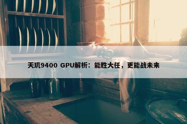 天玑9400 GPU解析：能胜大任，更能战未来