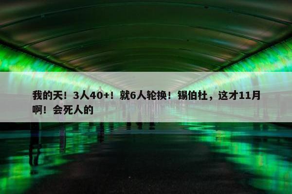 我的天！3人40+！就6人轮换！锡伯杜，这才11月啊！会死人的