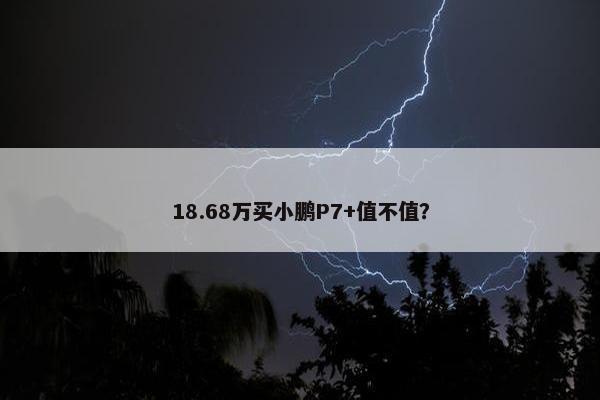 18.68万买小鹏P7+值不值？