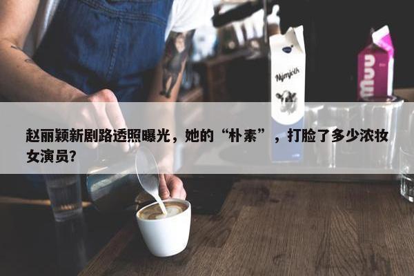 赵丽颖新剧路透照曝光，她的“朴素”，打脸了多少浓妆女演员？