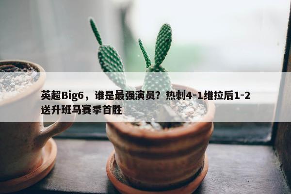 英超Big6，谁是最强演员？热刺4-1维拉后1-2送升班马赛季首胜