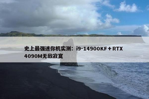 史上最强迷你机实测：i9-14900KF＋RTX 4090M无敌寂寞