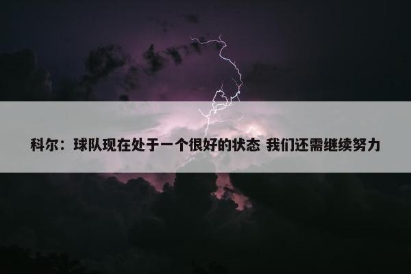 科尔：球队现在处于一个很好的状态 我们还需继续努力