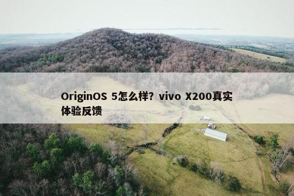 OriginOS 5怎么样？vivo X200真实体验反馈