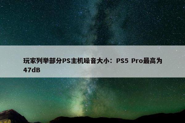 玩家列举部分PS主机噪音大小：PS5 Pro最高为47dB