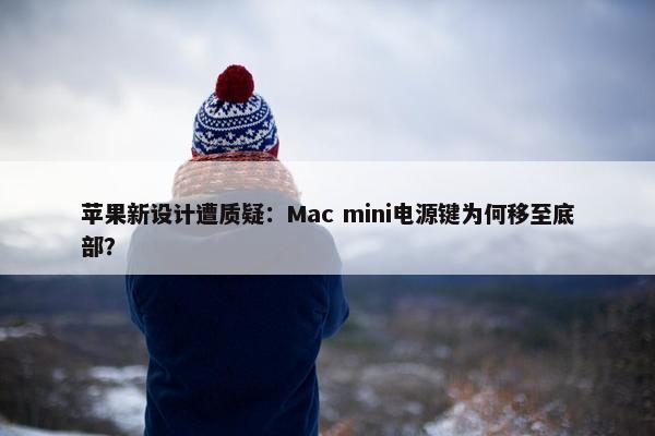 苹果新设计遭质疑：Mac mini电源键为何移至底部？