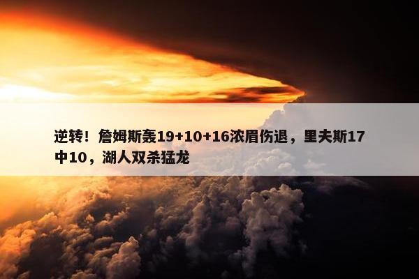 逆转！詹姆斯轰19+10+16浓眉伤退，里夫斯17中10，湖人双杀猛龙