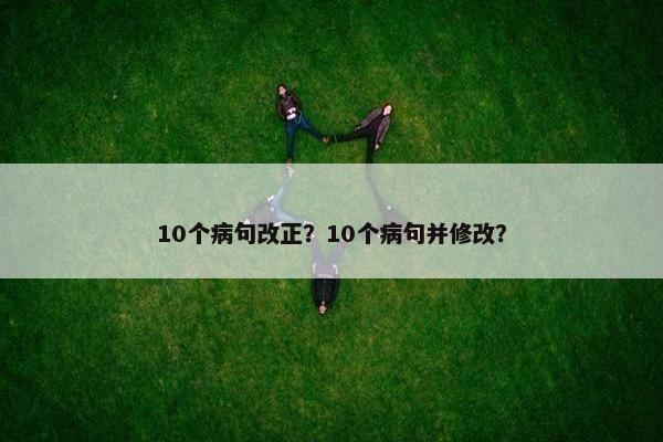 10个病句改正？10个病句并修改？