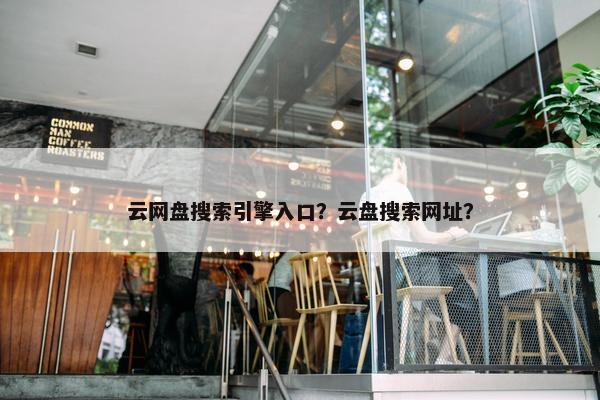 云网盘搜索引擎入口？云盘搜索网址？