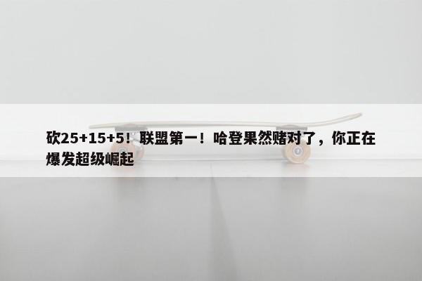 砍25+15+5！联盟第一！哈登果然赌对了，你正在爆发超级崛起