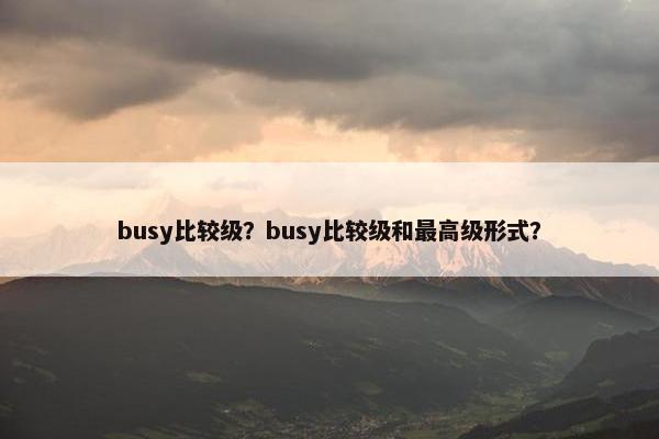 busy比较级？busy比较级和最高级形式？