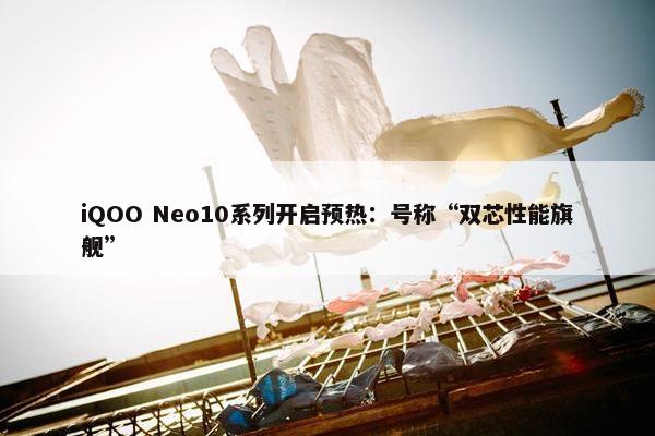 iQOO Neo10系列开启预热：号称“双芯性能旗舰”