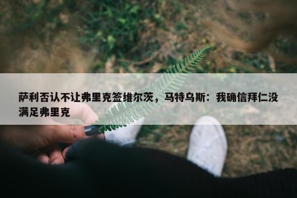 萨利否认不让弗里克签维尔茨，马特乌斯：我确信拜仁没满足弗里克