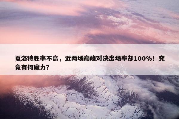 夏洛特胜率不高，近两场巅峰对决出场率却100%！究竟有何魔力？