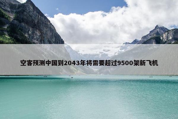 空客预测中国到2043年将需要超过9500架新飞机