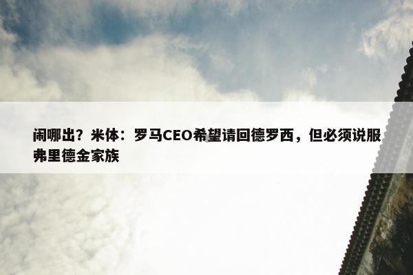 闹哪出？米体：罗马CEO希望请回德罗西，但必须说服弗里德金家族