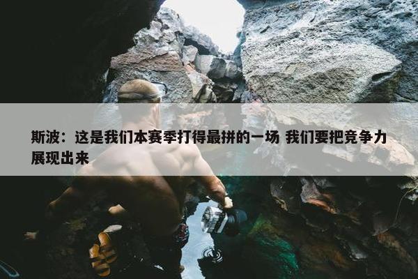 斯波：这是我们本赛季打得最拼的一场 我们要把竞争力展现出来