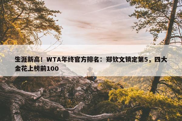 生涯新高！WTA年终官方排名：郑钦文锁定第5，四大金花上榜前100