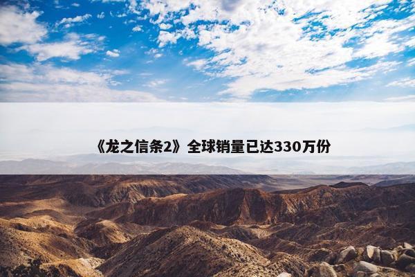 《龙之信条2》全球销量已达330万份