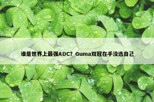 谁是世界上最强ADC？Guma双冠在手没选自己